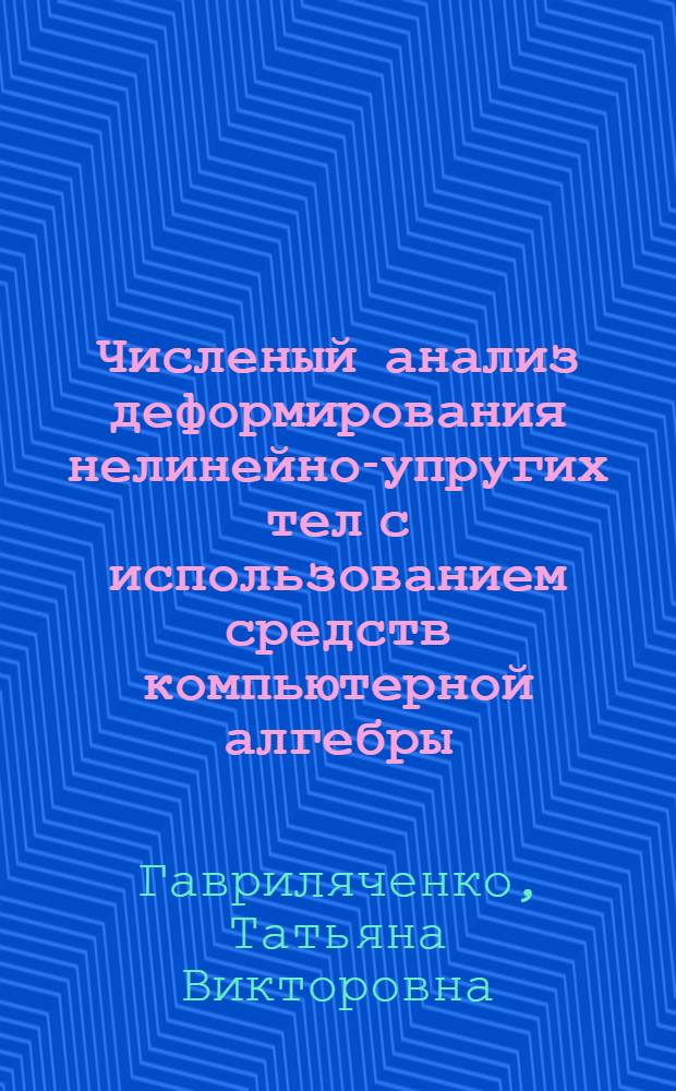 Численый анализ деформирования нелинейно-упругих тел с использованием средств компьютерной алгебры : автореферат диссертации на соискание ученой степени к.ф.-м.н. : специальность 01.02.04