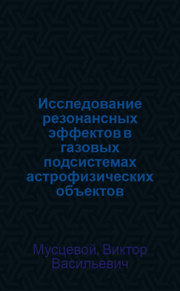 Исследование резонансных эффектов в газовых подсистемах астрофизических объектов : автореферат диссертации на соискание ученой степени д.ф.-м.н. : специальность 01.03.02