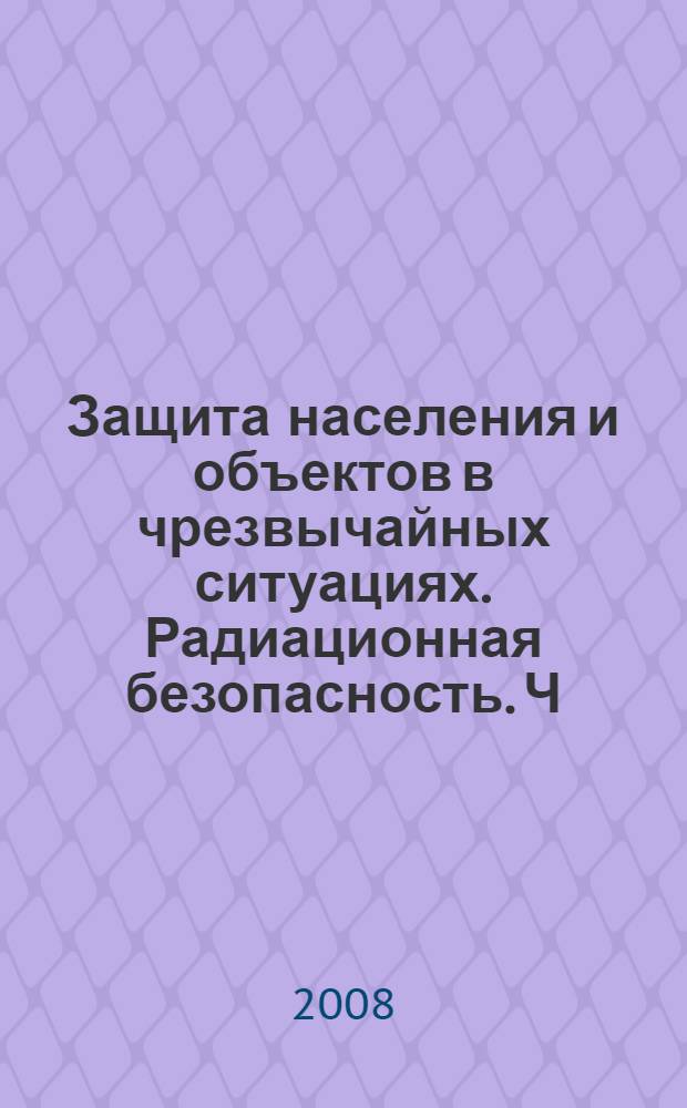 Защита населения и объектов в чрезвычайных ситуациях. Радиационная безопасность. Ч. 1 : Чрезвычайные ситуации и их предупреждение