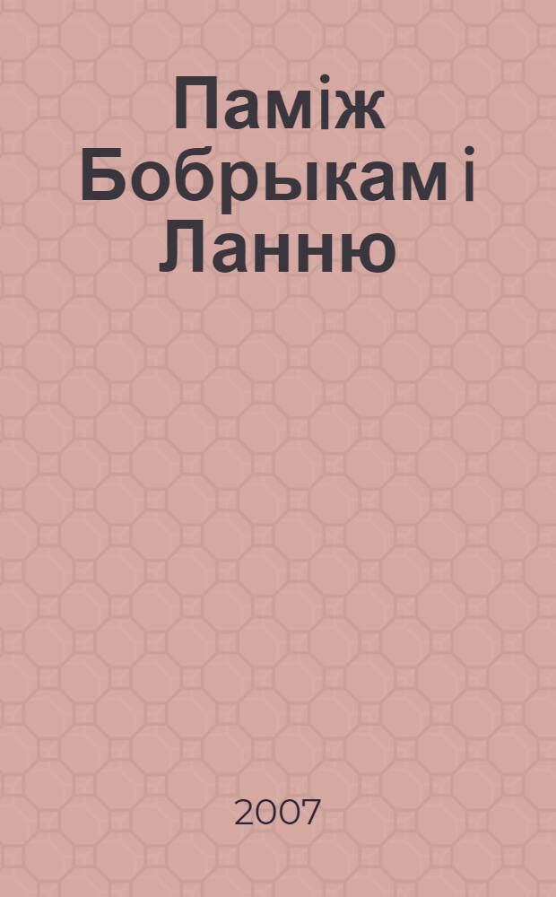 Памiж Бобрыкам i Ланню : ганцаўшчына лiтаратурная : паэзiя, проза, публiцыстыка