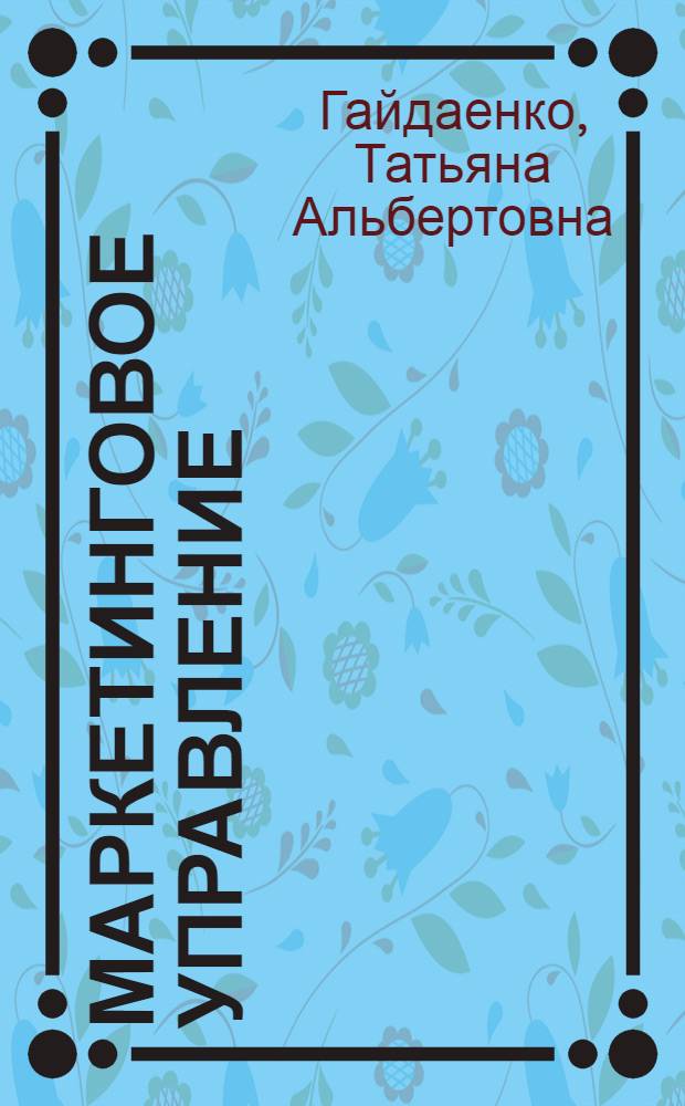 Маркетинговое управление : принципы управленческих решений и российская практика