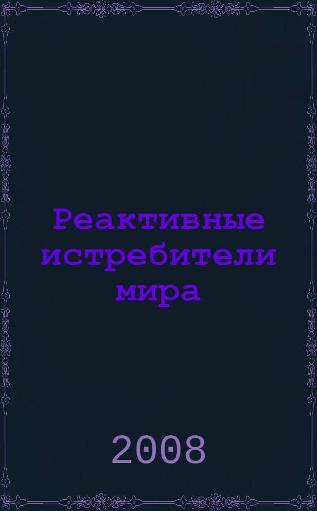 Реактивные истребители мира : все самолеты с 1941 по 2006 год : полная иллюстрированная энциклопедия