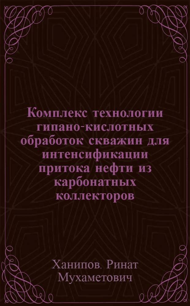 Комплекс технологии гипано-кислотных обработок скважин для интенсификации притока нефти из карбонатных коллекторов : автореферат диссертации на соискание ученой степени к.т.н. : специальность 05.15.06