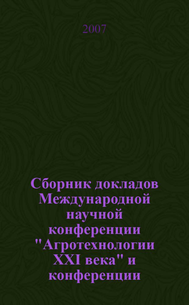 Сборник докладов Международной научной конференции "Агротехнологии XXI века" и конференции, посвященной 80-летию со дня рождения члена-корреспондента ВАСХНИЛ Б.А. Доспехова