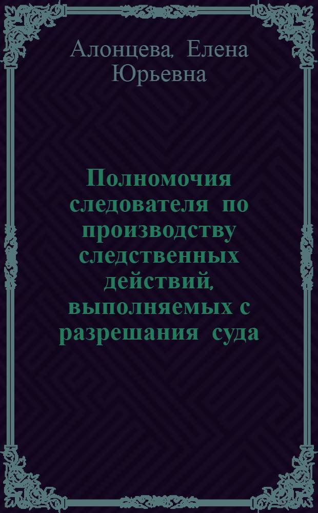 Полномочия следователя по производству следственных действий, выполняемых с разрешания суда : научно-практическое пособие