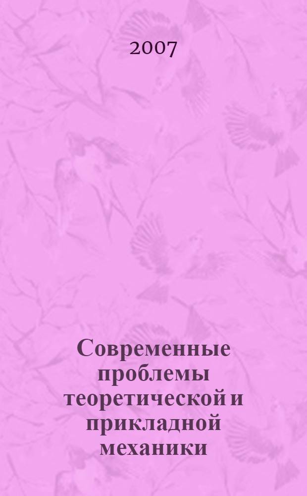 Современные проблемы теоретической и прикладной механики : сборник докладов Всероссийского семинара по теоретической и прикладной механике, Новосибирск, 10-12 апреля 2007 г.