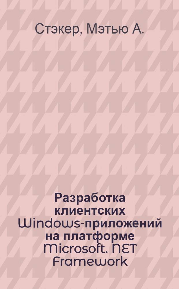 Разработка клиентских Windows-приложений на платформе Microsoft. NET Framework : экзамен 70-526 MCTS : перевод с английского