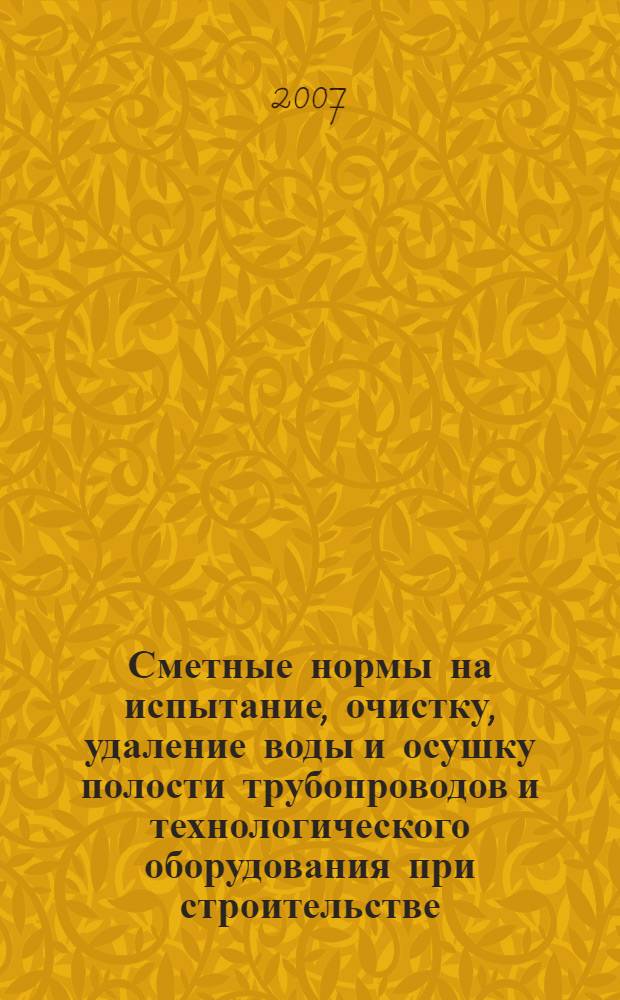 Сметные нормы на испытание, очистку, удаление воды и осушку полости трубопроводов и технологического оборудования при строительстве, реконструкции и капитальном ремонте