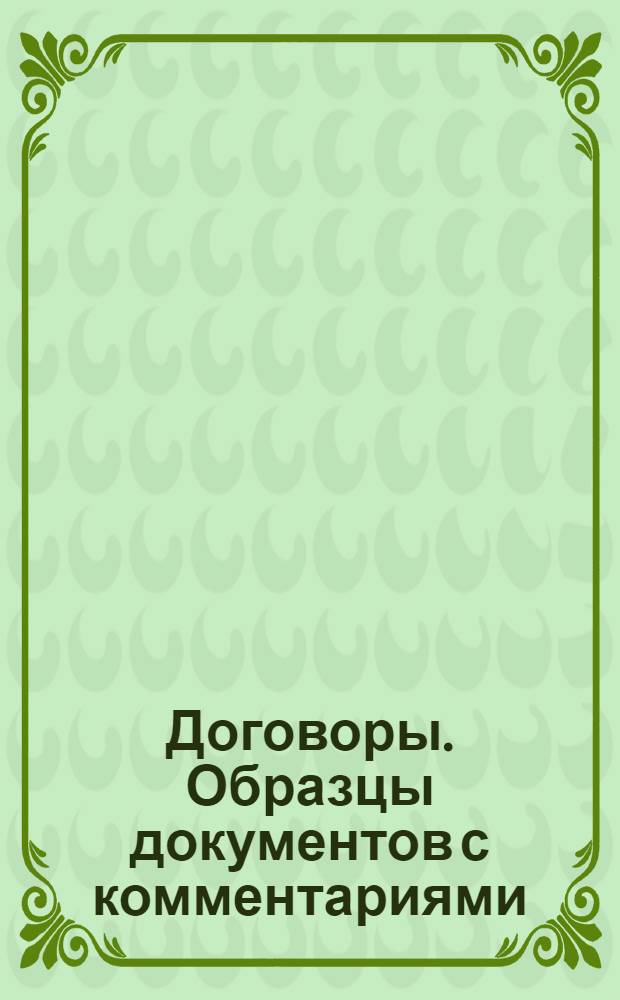Договоры. Образцы документов с комментариями : для физических и юридических лиц