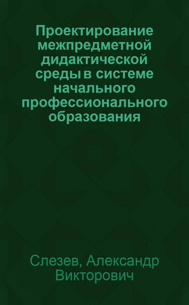 Проектирование межпредметной дидактической среды в системе начального профессионального образования : автореф. дис. на соиск. учен. степ. канд. пед. наук : специальность 13.00.08 <теория и методика профессионального образования>