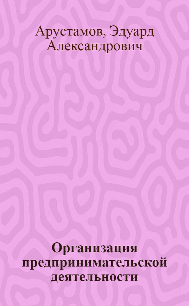 Организация предпринимательской деятельности : учебное пособие : для студентов высших учебных заведений, обучающихся по направлению подготовки (специальностям) "Экономика и управление на предприятии"