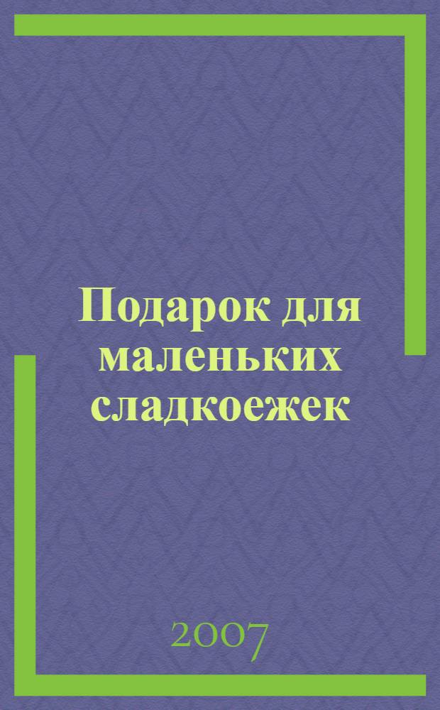 Подарок для маленьких сладкоежек : для среднего школьного возраста