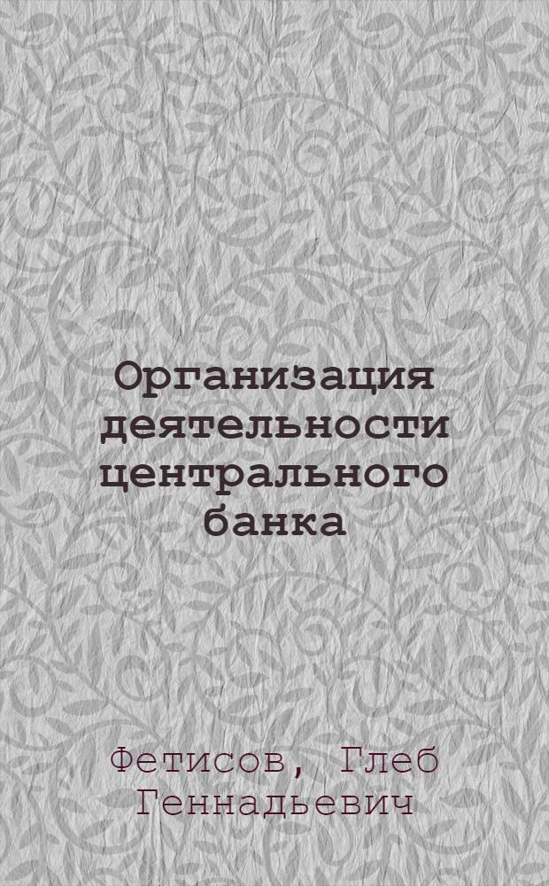 Организация деятельности центрального банка : учебник для студентов, обучающихся по специальности "Финансы и кредит"