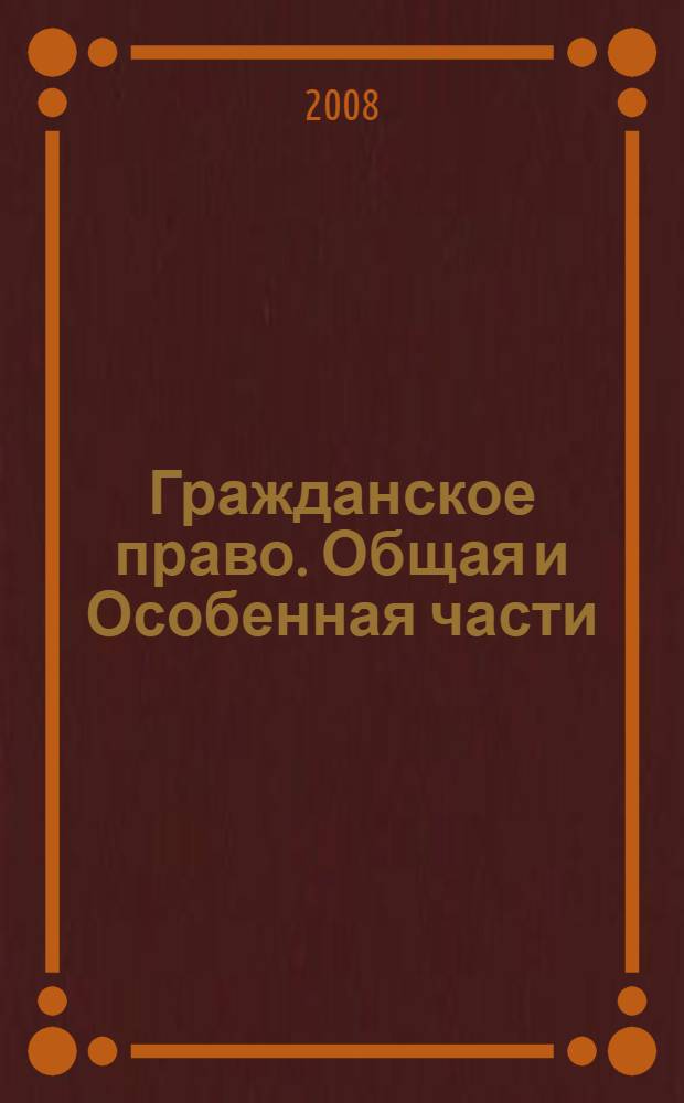 Гражданское право. Общая и Особенная части : учебник : для студентов высших учебных заведений, обучающихся по специальности 021100 "Юриспруденция"