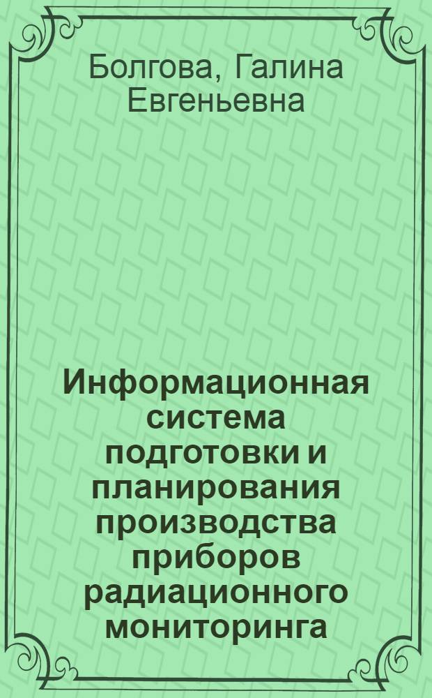 Информационная система подготовки и планирования производства приборов радиационного мониторинга (на примере завода "Импульс" г. Пятигорск) : автореферат диссертации на соискание ученой степени к.т.н. : специальность 05.13.16