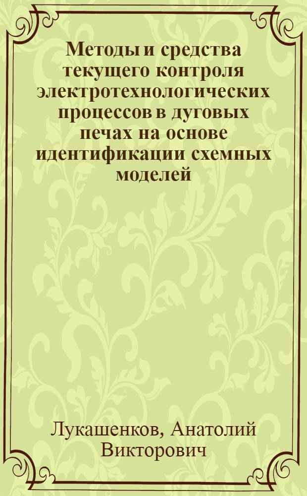 Методы и средства текущего контроля электротехнологических процессов в дуговых печах на основе идентификации схемных моделей : автореферат диссертации на соискание ученой степени д.т.н. : специальность 05.13.07