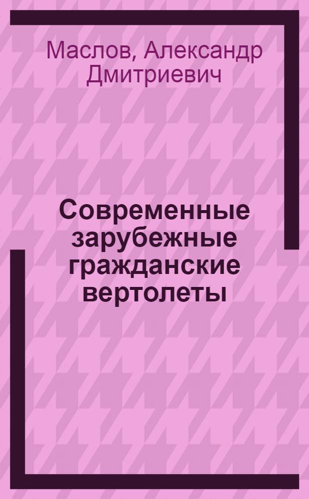 Современные зарубежные гражданские вертолеты : состояние мирового парка и прогнозы развития рынка. Анализ конструкций, летно-технических характеристик, оборудования и возможных вариантов применения