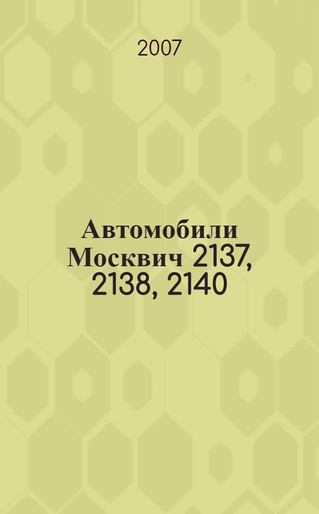 Автомобили Москвич 2137, 2138, 2140 : М-2137, М-2138, М-2140, М-2140 SL : кузова Люкс, Седан, Универсал : практическое руководство