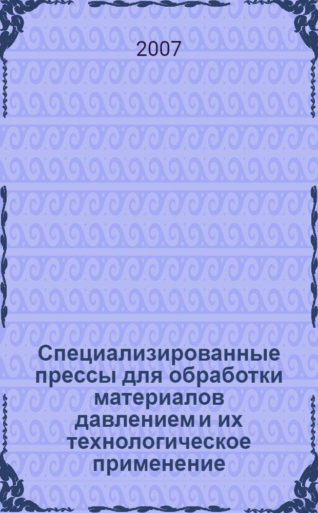 Специализированные прессы для обработки материалов давлением и их технологическое применение : учебное пособие : для студентов, обучающихся по специальностям 150106 - "Обработка металлов давлением" и "Машины и технология обработки металлов давлением"