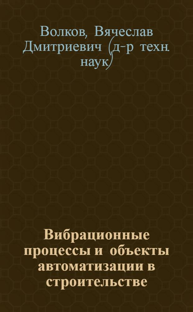 Вибрационные процессы и объекты автоматизации в строительстве : учебное пособие : для студентов, обучающихся по специальности 220301 "Автоматизация технологических процессов и производств (строительство)"