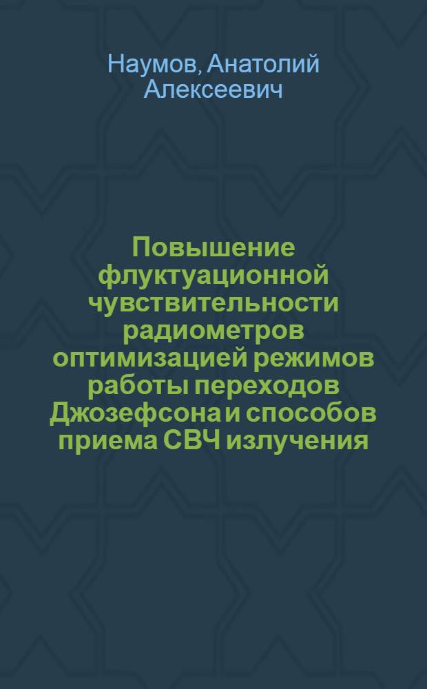 Повышение флуктуационной чувствительности радиометров оптимизацией режимов работы переходов Джозефсона и способов приема СВЧ излучения : автореферат диссертации на соискание ученой степени д.ф.-м.н. : специальность 05.12.01