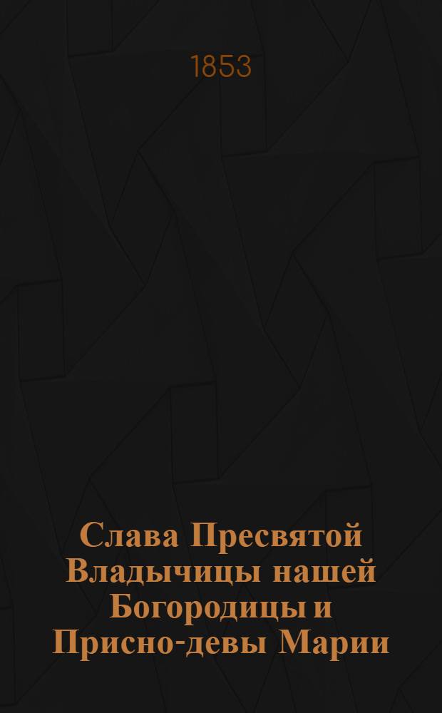 Слава Пресвятой Владычицы нашей Богородицы и Присно-девы Марии