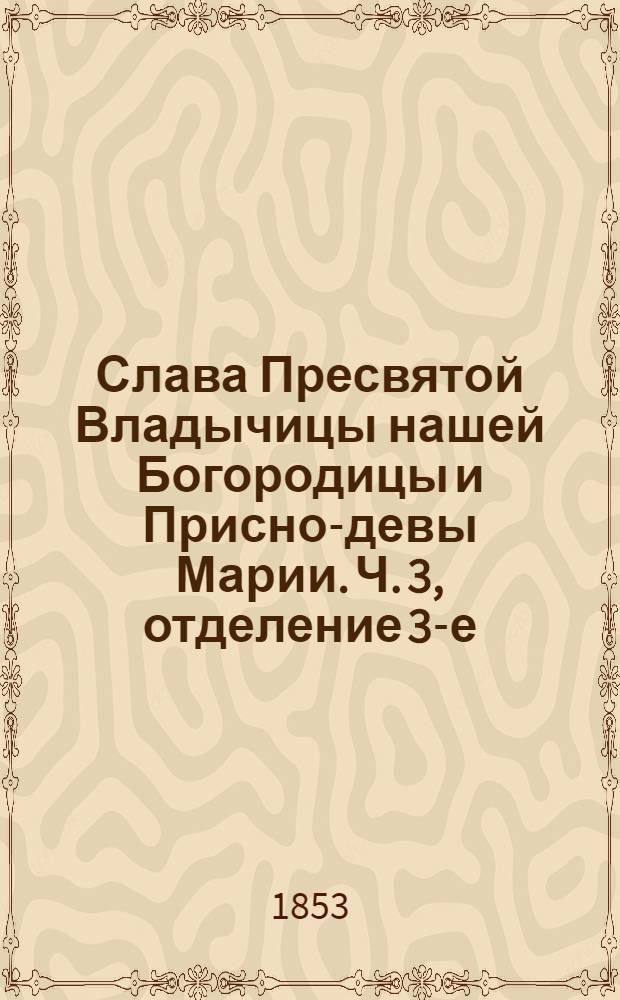Слава Пресвятой Владычицы нашей Богородицы и Присно-девы Марии. Ч. 3, отделение 3-е
