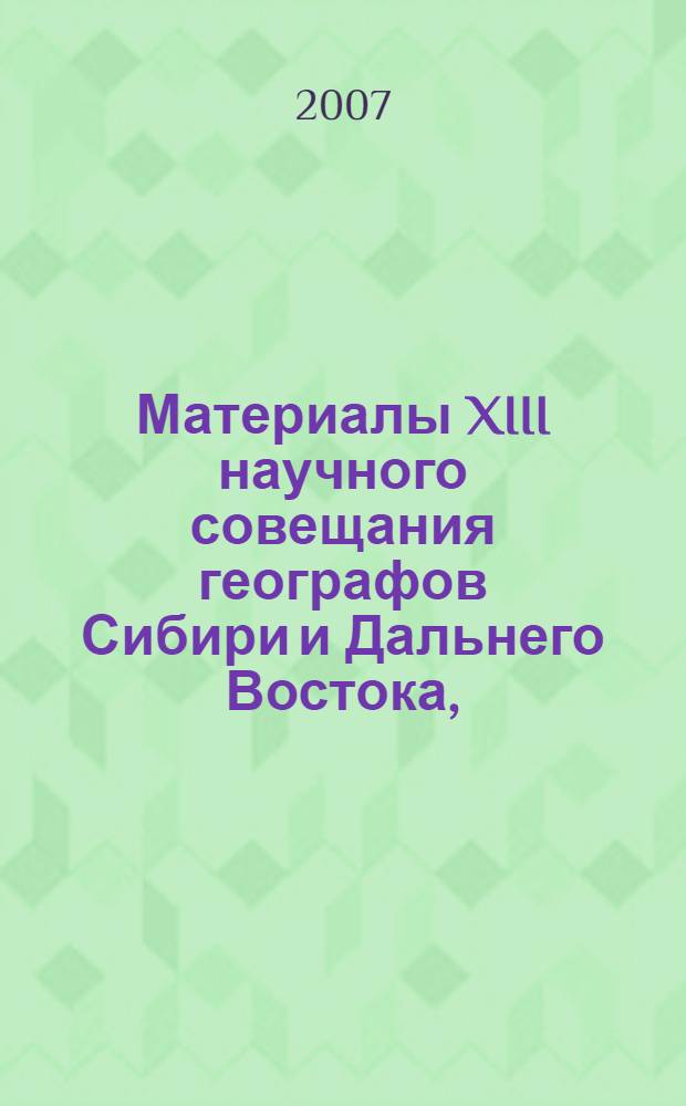 Материалы XIII научного совещания географов Сибири и Дальнего Востока, [(Иркутск, 27-29 ноября 2007г.)]. Т. 2