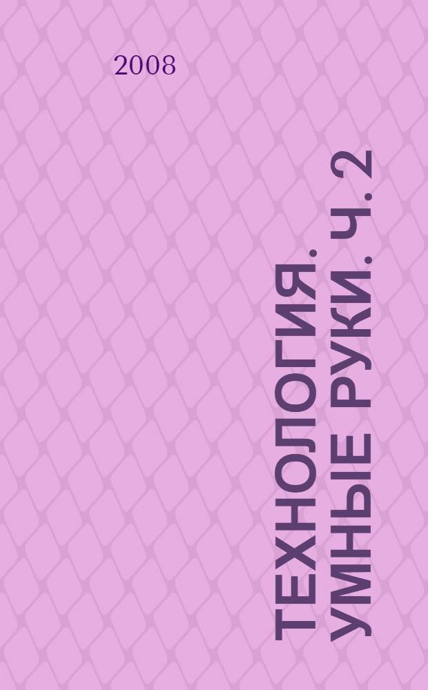 Технология. Умные руки. Ч. 2