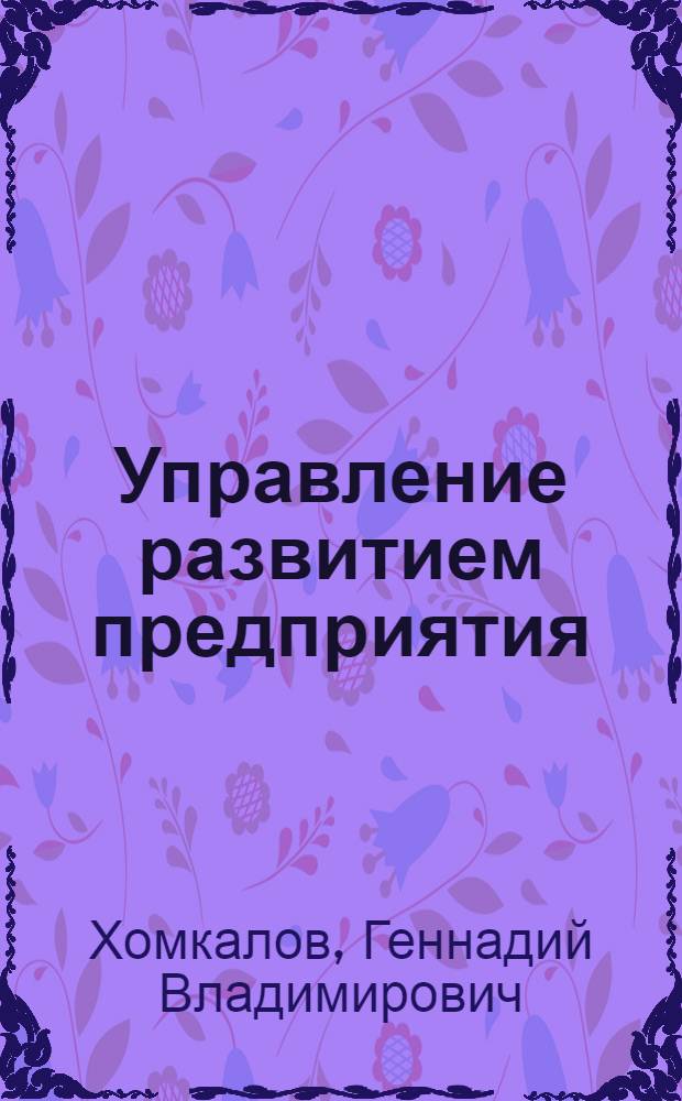 Управление развитием предприятия: методические основы изменения организационных форм