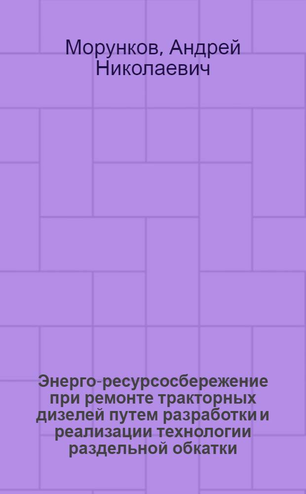 Энерго-ресурсосбережение при ремонте тракторных дизелей путем разработки и реализации технологии раздельной обкатки : автореферат диссертации на соискание ученой степени к.т.н. : специальность 05.20.03