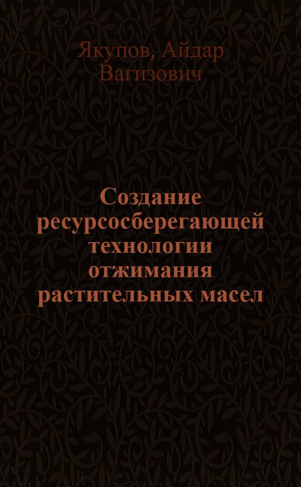 Создание ресурсосберегающей технологии отжимания растительных масел : автореферат диссертации на соискание ученой степени к.т.н. : специальность 05.18.06