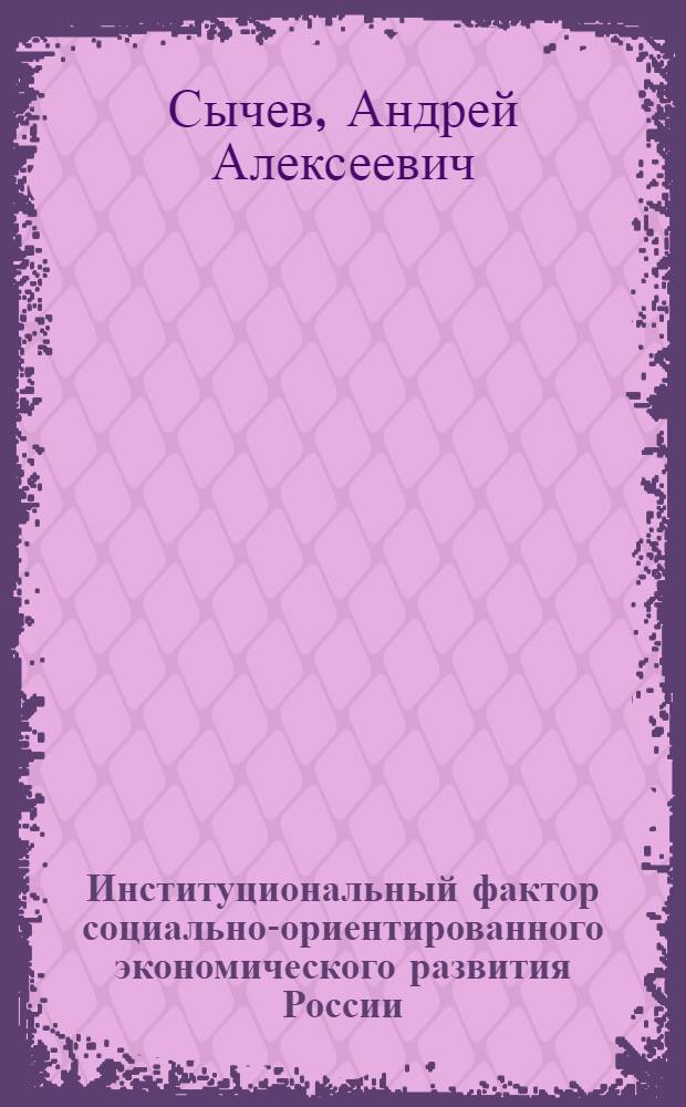 Институциональный фактор социально-ориентированного экономического развития России : монография