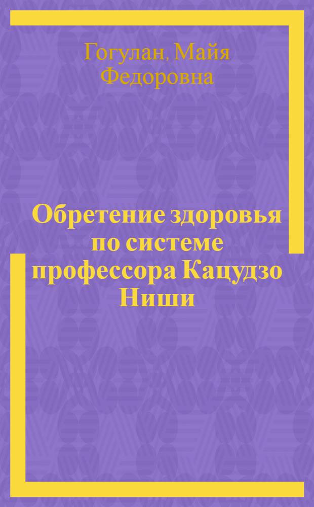 Обретение здоровья по системе профессора Кацудзо Ниши : полная энциклопедия