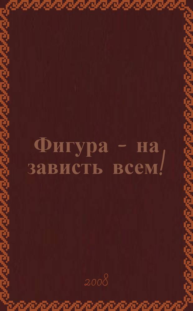 Фигура - на зависть всем! : уникальные рецепты стройности