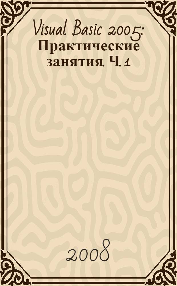 Visual Basic 2005: Практические занятия. Ч. 1