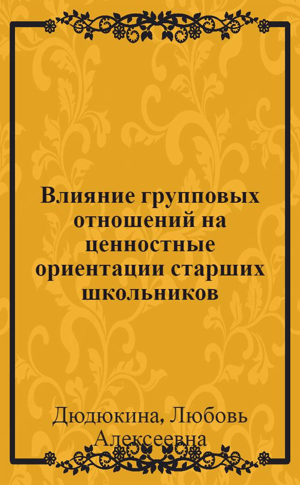 Влияние групповых отношений на ценностные ориентации старших школьников : автореферат диссертации на соискание ученой степени к.психол.н. : специальность 19.00.05
