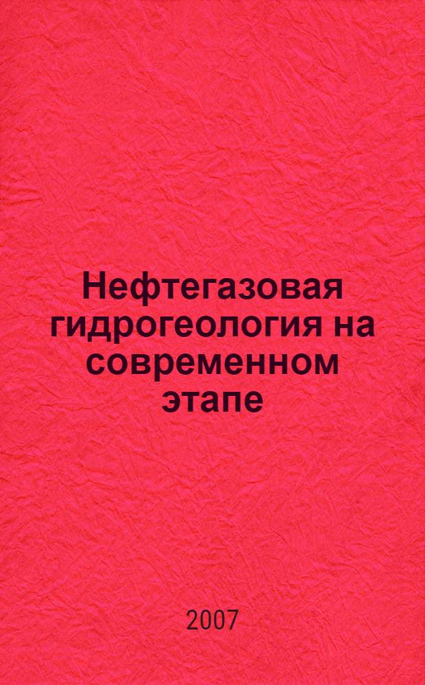 Нефтегазовая гидрогеология на современном этапе (теоретические проблемы, региональные модели, практические вопросы)