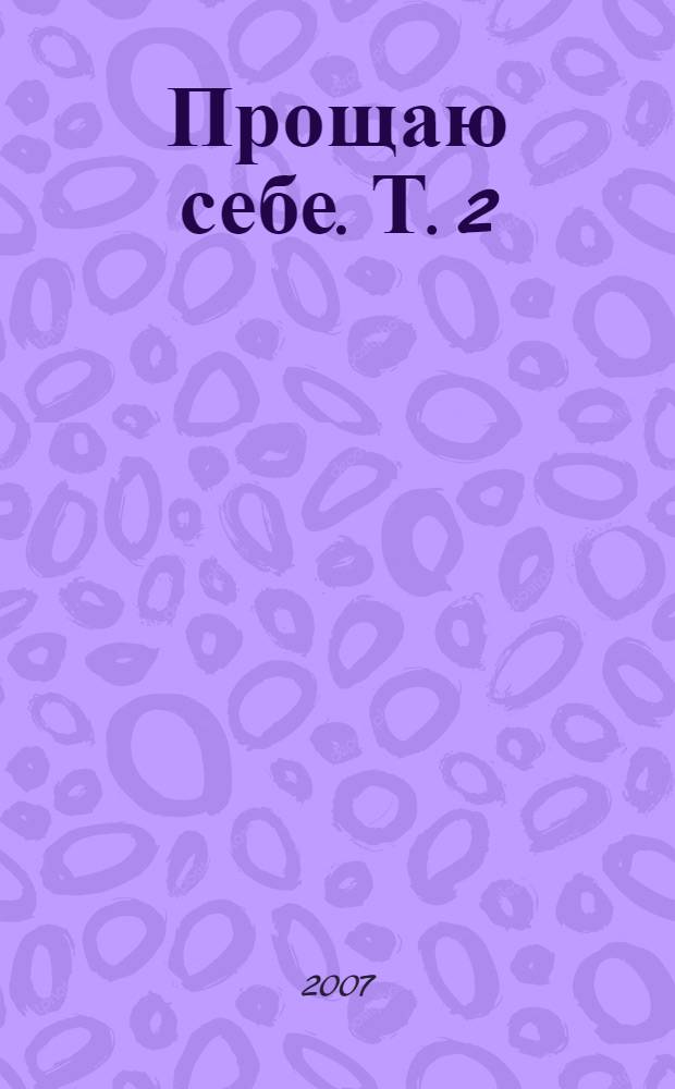 Прощаю себе. Т. 2 : Светлый источник любви ; Боль в твоем сердце ; В согласии с собой ; Прощение подлинное и мнимое