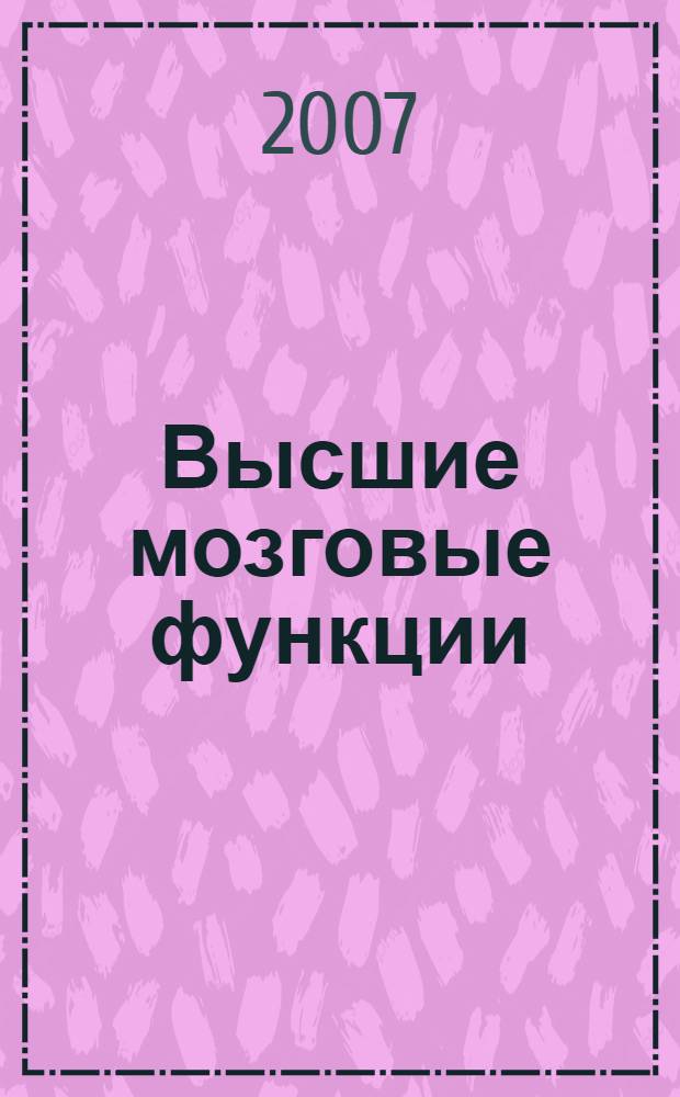 Высшие мозговые функции: формирование и нарушения : учебное пособие : для подготовки к практическим занятиям по неврологии студентам факультетов, проходящих подготовку по специальностям "лечебное дело", "педиатрия", "клиническая психология", "медико-профилактическое дело"