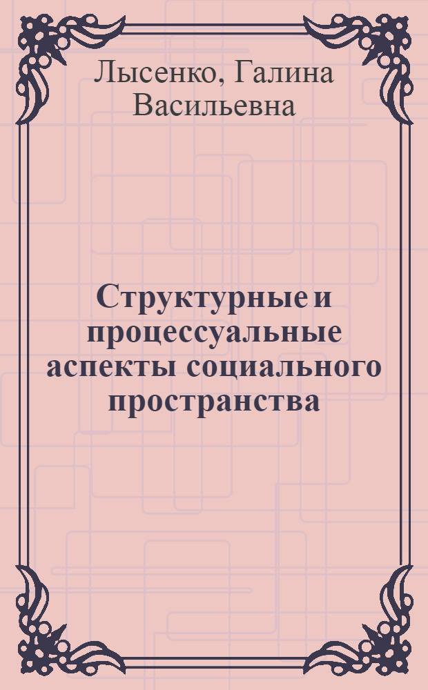 Структурные и процессуальные аспекты социального пространства: социологический анализ : монография