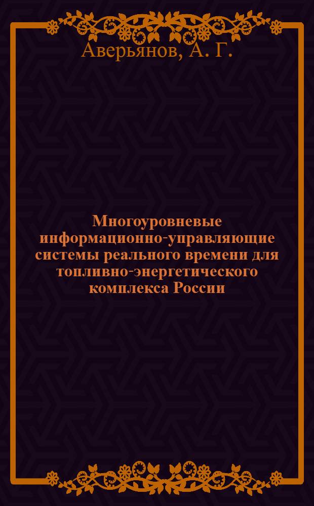 Многоуровневые информационно-управляющие системы реального времени для топливно-энергетического комплекса России : монография
