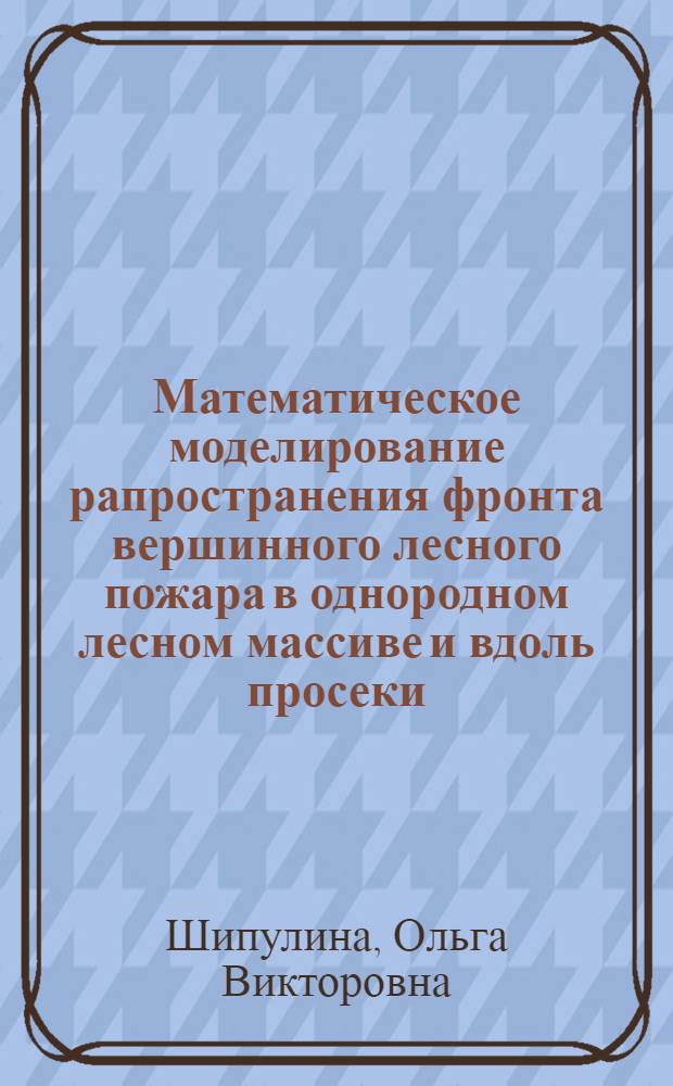 Математическое моделирование рапространения фронта вершинного лесного пожара в однородном лесном массиве и вдоль просеки : автореферат диссертации на соискание ученой степени к.ф.-м.н. : специальность 01.02.05