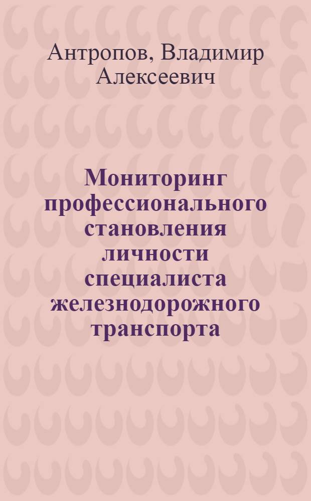 Мониторинг профессионального становления личности специалиста железнодорожного транспорта : монография