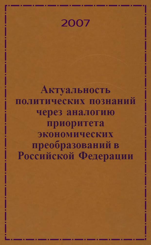 Актуальность политических познаний через аналогию приоритета экономических преобразований в Российской Федерации: парадигма, прерогатива, плюрализм, популяризация : автореф. дис. на соиск. учен. степ. д-ра филос. наук : специальность 23.00.00 <Полит. науки>