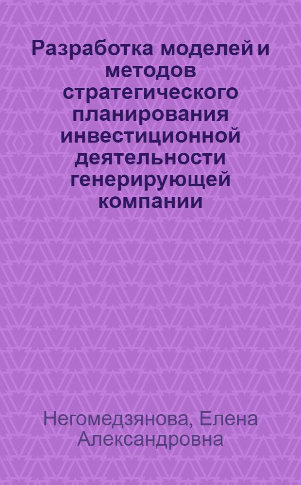 Разработка моделей и методов стратегического планирования инвестиционной деятельности генерирующей компании : автореф. дис. на соиск. учен. степ. канд. экон. наук : специальность 08.00.05 <Экономика и упр. нар. хоз-вом>