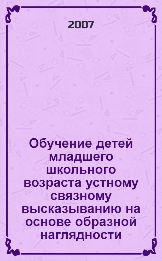 Обучение детей младшего школьного возраста устному связному высказыванию на основе образной наглядности : (английский язык, первый год обучения) : автореф. дис. на соиск. учен. степ. канд. пед. наук : специальность 13.00.02 <Теория и методика обучения и воспитания>