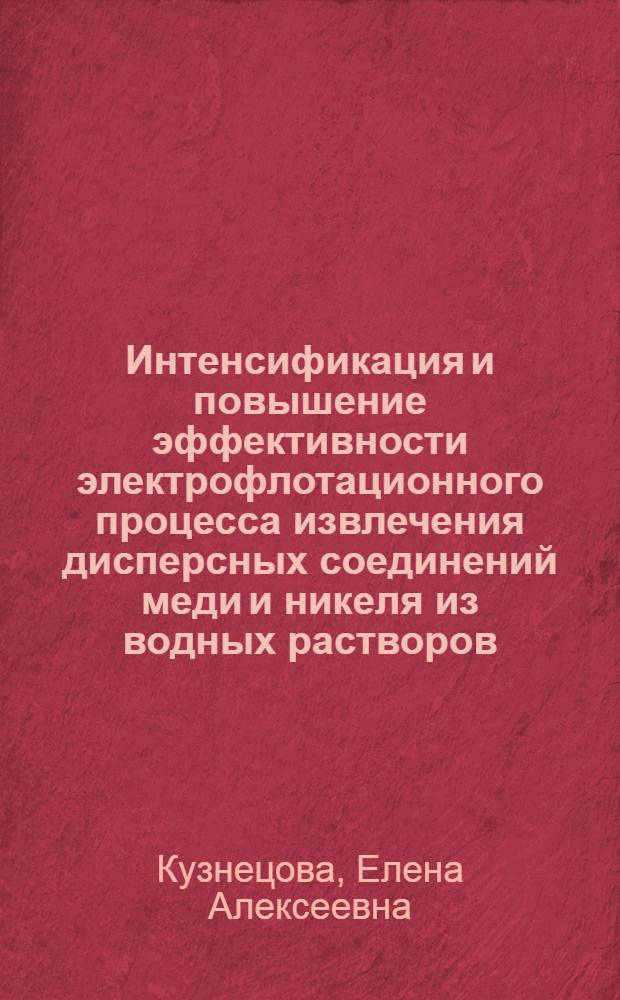 Интенсификация и повышение эффективности электрофлотационного процесса извлечения дисперсных соединений меди и никеля из водных растворов : автореф. дис. на соиск. учен. степ. канд. техн. наук : специальность 05.17.03 <Технология электрохим. процессов и защита от коррозии>