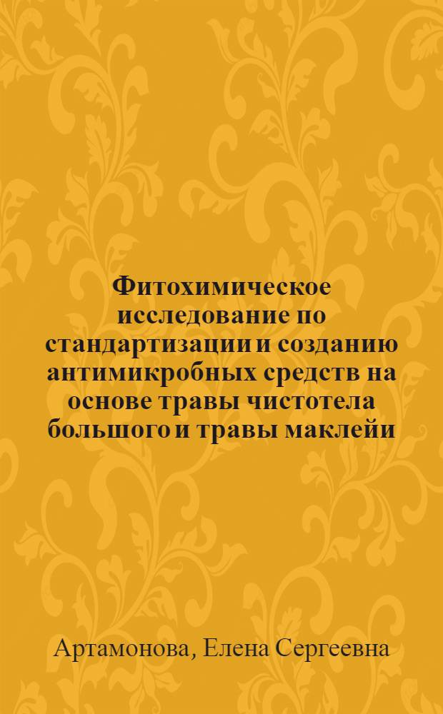 Фитохимическое исследование по стандартизации и созданию антимикробных средств на основе травы чистотела большого и травы маклейи : автореф. дис. на соиск. учен. степ. канд. фармацевт. наук : специальность 15.00.02 <Фармацевт. химия, фармакогнозия>