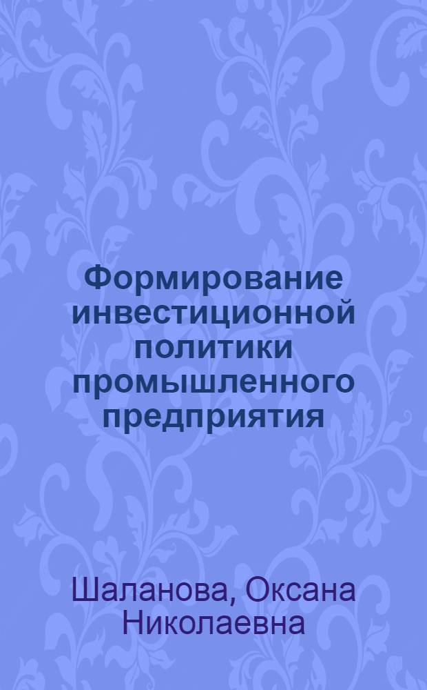 Формирование инвестиционной политики промышленного предприятия : автореф. дис. на соиск. учен. степ. канд. экон. наук : специальность 08.00.05 <Экономика и упр. нар. хоз-вом>